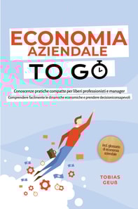 Economia Aziendale to Go - Conoscenze pratiche compatte per liberi professionisti e manager: Comprendere facilmente le dinamiche economiche e prendere decisioni consapevoli - incl. glossario di economia aziendale