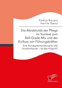 Die Attraktivität der Pflege im Kontext zum Skill-Grade-Mix und der Einfluss von Führungskräften. Eine Konzeptentwicklung für alle Krankenhäuser – Ist das möglich?