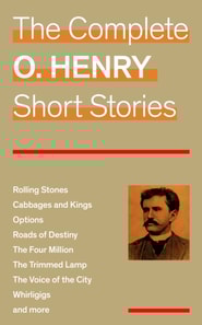 Complete O. Henry Short Stories (Rolling Stones + Cabbages and Kings + Options + Roads of Destiny + The Four Million + The Trimmed Lamp + The Voice of the City + Whirligigs and more)
