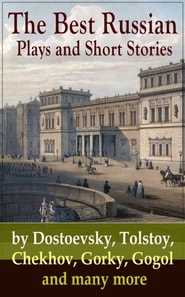 The Best Russian Plays and Short Stories by Dostoevsky, Tolstoy, Chekhov, Gorky, Gogol and many more : An All Time Favorite Collection from the Renowned Russian dramatists and Writers (Including Essay