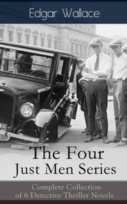 The Four Just Men Series: Complete Collection of 6 Detective Thriller Novels : The Council of Justice + The Just Men of Cordova + The Four Just Men + The Law of the Four Just Men + The Three Just Men