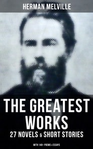 Greatest Works of Herman Melville - 27 Novels & Short Stories; With 140+ Poems & Essays