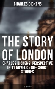 Story of London: Charles Dickens' Perspective in 11 Novels & 80+ Short Stories (Illustrated)