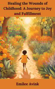 Healing the Wounds of Childhood: A Journey to Joy and Fulfillment