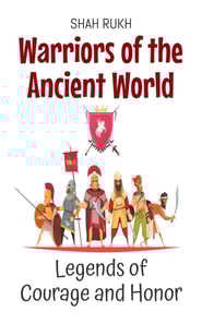 Warriors of the Ancient World: Legends of Courage and Honor