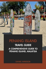 Penang Island Travel Guide: A Comprehensive Guide to Penang Island, Malaysia