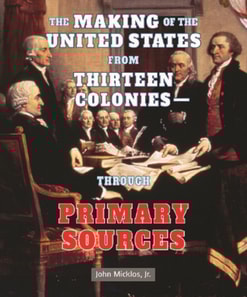 Making of the United States from Thirteen Colonies: Through Primary Sources