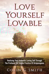 Love Yourself Lovable: Realising Your Authentic Loving Self Through The Profound Yet Simple Practice Of Ho'oponopono