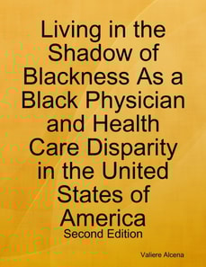 Living in the Shadow of Blackness As a Black Physician and Health Care Disparity in the United States of America: Second Edition
