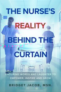 Nurse's Reality Behind the Curtain:  Enduring Words and Laughter to Empower, Inspire, and Grow