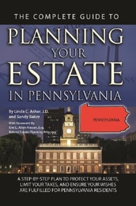 Complete Guide to Planning Your Estate In Pennsylvania A Step-By-Step Plan to Protect Your Assets, Limit Your Taxes, and Ensure Your Wishes Are Fulfilled for Pennsylvania Residents