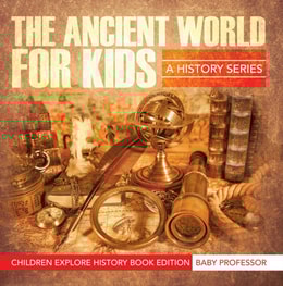 Ancient World For Kids: A History Series - Children Explore History Book Edition