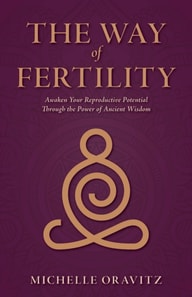 Way of Fertility: Awaken Your Reproductive Potential through the Transformative Power of Ancient Wisdom