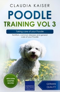 Poodle Training Vol 3 - Taking care of your Poodle: Nutrition, common diseases and general care of your Poodle