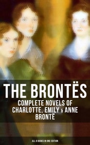 Brontes: Complete Novels of Charlotte, Emily & Anne Bronte - All 8 Books in One Edition