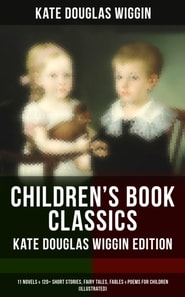 Children's Book Classics - Kate Douglas Wiggin Edition: 11 Novels & 120+ Short Stories for Children