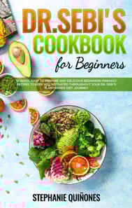 Dr. Sebi Cookbook for Beginners: 10 Quick, Easy To Prepare And Delicious Beginners Friendly Recipes To Keep You Motivated Throughout Your Dr. Sebi's Plant-Based Diet Journey