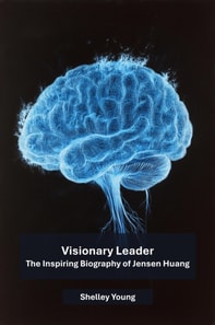 Visionary Leader: The Inspiring Biography of Jensen Huang, NVIDIA CEO