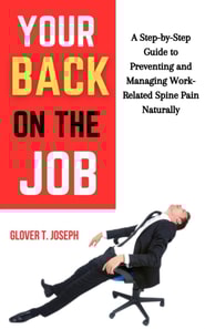 Your Back on the Job: A Step-by-Step Guide to Preventing and Managing Work-Related Spine Pain Naturally