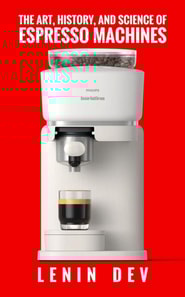 Art, History, and Science of Espresso Machines: The Definitive Account