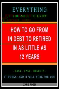 How to Go From in Debt to Retired in as Little as 12 Years: Everything You Need to Know - Easy Fast Results - It Works; and It Will Work for You