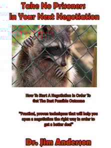 Take No Prisoners In Your Next Negotiation:How To Start A Negotiation In Order To Get The Best Possible Outcome