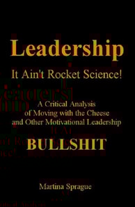 Leadership: It Ain't Rocket Science: A Critical Analysis of Moving with the Cheese and Other Motivational Leadership Bullshit!