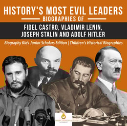 History's Most Evil Leaders : Biograpies of Fidel Castro, Vladimir Lenin, Joseph Stalin and Adolf Hitler | Biography Kids Junior Scholars Edition | Children's Historical Biographies