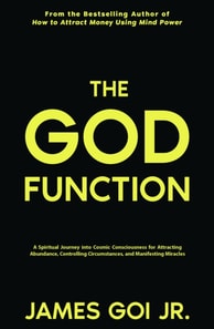 God Function: A Spiritual Journey Into Cosmic Consciousness for Attracting Abundance, Controlling Circumstances, and Manifesting Miracles