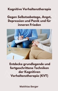 Kognitive Verhaltenstherapie - Gegen Selbstsabotage, Angst, Depression und Panik und für inneren Frieden