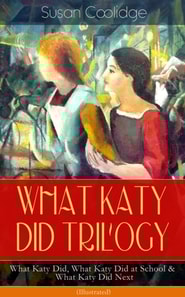 WHAT KATY DID TRILOGY - What Katy Did, What Katy Did at School & What Katy Did Next (Illustrated)