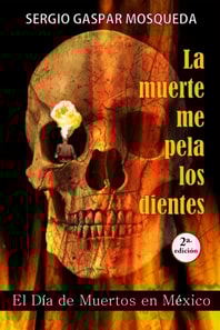 La muerte me pela los dientes. El Dia de Muertos en Mexico