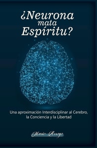  Neurona Mata Espiritu? Una Aproximacion Interdisciplinar al Cerebro, la Conciencia y la Libertad