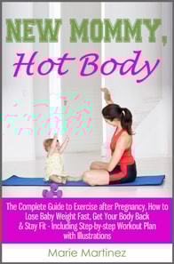 New Mommy, Hot Body: The Complete Guide to Exercise after Pregnancy, How to Lose Baby Weight Fast, Get Your Body Back & Stay Fit - Including Step-by-step Workout Plan with Illustrations