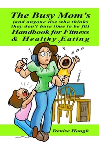 Busy Mom's (And anyone else who thinks they don't have time to be fit) Handbook for Fitness & Healthy Eating