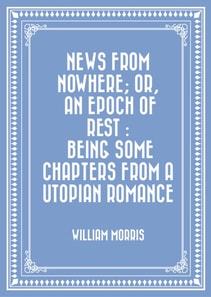 News from Nowhere; Or, An Epoch of Rest : Being Some Chapters from a Utopian Romance