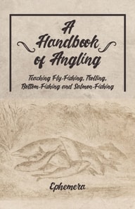 Handbook of Angling - Teaching Fly-Fishing, Trolling, Bottom-Fishing and Salmon-Fishing