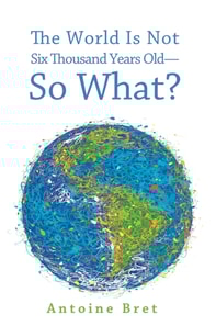 World Is Not Six Thousand Years Old-So What?