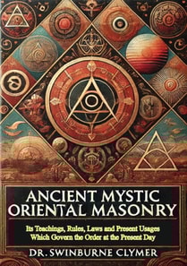 Ancient Mystic Oriental Masonry: Its Teachings, Rules, Laws and Present Usages Which Govern the Order at the Present Day
