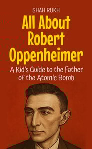 All About Robert Oppenheimer: A Kid's Guide to the Father of the Atomic Bomb