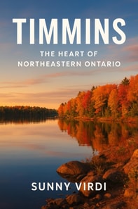 Timmins: The Heart of Northern Ontario:A Complete History, Travel Guide, and Cultural Exploration of Timmins and Its Gold Rush Legacy