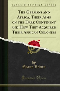 Germans and Africa, Their Aims on the Dark Continent and How They Acquired Their African Colonies
