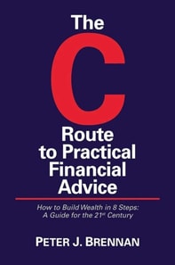 C Route to Practical Financial Advice; How to Build Wealth in 8 Steps: A Guide for the 21st Century