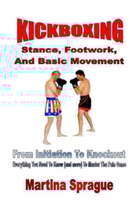 Kickboxing: Stance, Footwork, And Basic Movement: From Initiation To Knockout
