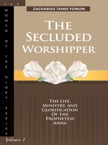 Secluded Worshipper: The Life, Ministry, And Glorification of The Prophetess Anna