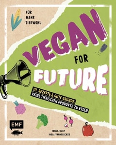 Vegan for Future – 111 Rezepte & gute Gründe, keine tierischen Produkte zu essen