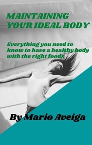 Maintaining Your Ideal Body  & Everything you Need to Know to Have a Healthy Body With the Right Foods