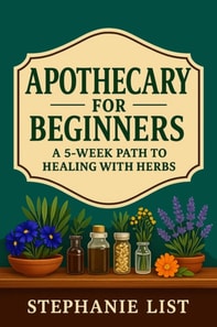 Apothecary for Beginners A 5-Week Path to Healing with Herbs