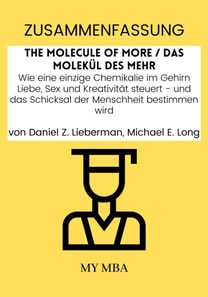 Zusammenfassung: The Molecule of More / Das MolekuL Des Mehr : Wie Eine Einzige Chemikalie Im Gehirn Liebe, Sex Und Kreativitat Steuert - Und Das Schicksal Der Menschheit Bestimmen Wird Von Daniel Z. Lieberman, Michael E. Long