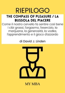 Riepilogo: The Compass of Pleasure / La Bussola Del Piacere : Come Il Nostro Cervello Fa Sentire Cosi Bene I Cibi Grassi, L'orgasmo, L'esercizio, La Marijuana, La Generosita, La Vodka, L'apprendimento E Il Gioco D'azzardo Di David J. Linden